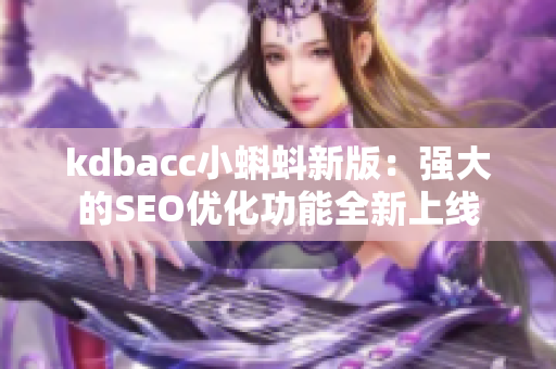 kdbacc小蝌蚪新版：强大的SEO优化功能全新上线