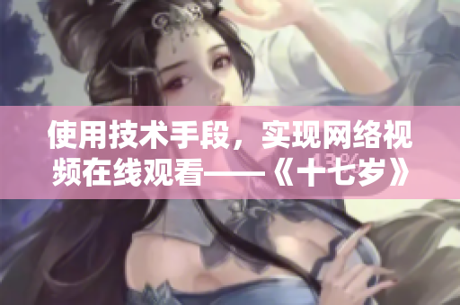 使用技术手段，实现网络视频在线观看——《十七岁》完整版