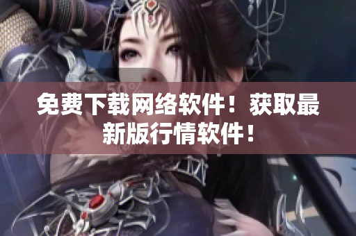 免费下载网络软件！获取最新版行情软件！