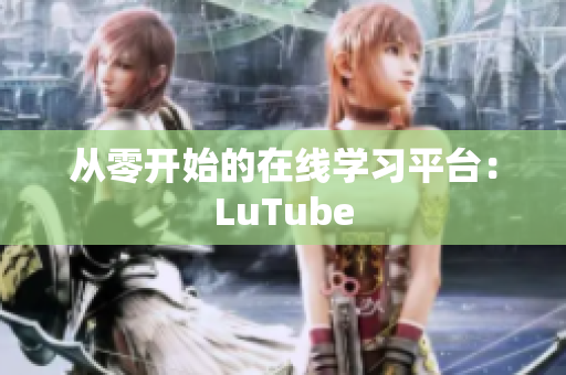 从零开始的在线学习平台：LuTube