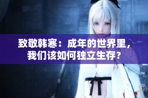 致敬韩寒：成年的世界里，我们该如何独立生存？
