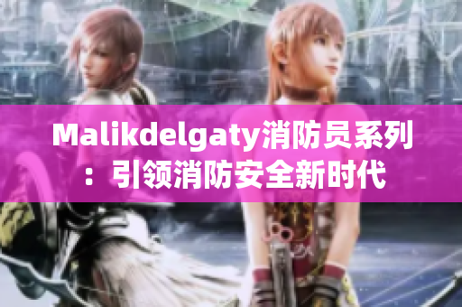 Malikdelgaty消防员系列：引领消防安全新时代