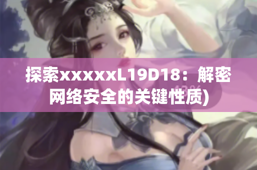 探索xxxxxL19D18：解密网络安全的关键性质)