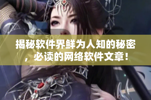 揭秘软件界鲜为人知的秘密，必读的网络软件文章！