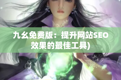 九幺免费版：提升网站SEO效果的最佳工具)