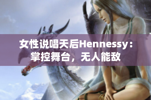 女性说唱天后Hennessy：掌控舞台，无人能敌
