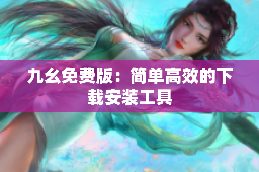 九幺免费版：简单高效的下载安装工具