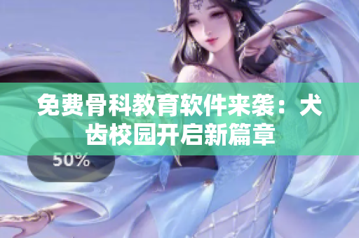 免费骨科教育软件来袭：犬齿校园开启新篇章