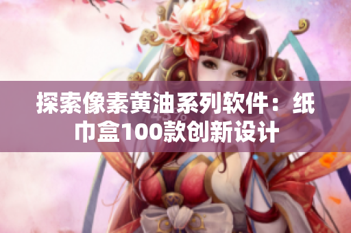 探索像素黄油系列软件：纸巾盒100款创新设计