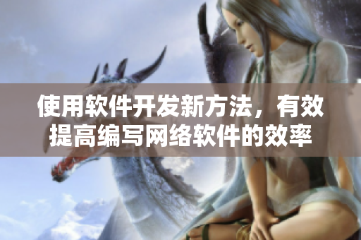 使用软件开发新方法，有效提高编写网络软件的效率