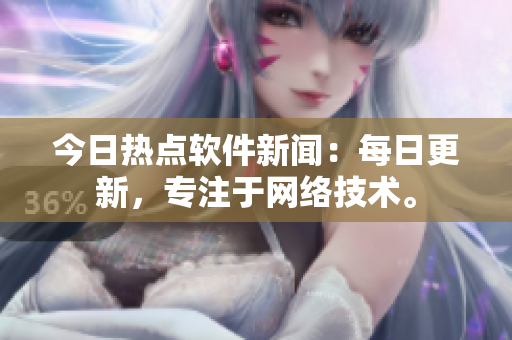 今日热点软件新闻：每日更新，专注于网络技术。