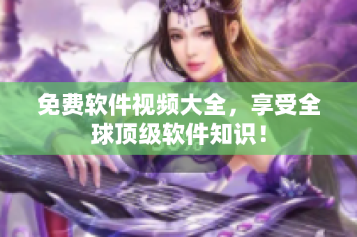 免费软件视频大全，享受全球顶级软件知识！