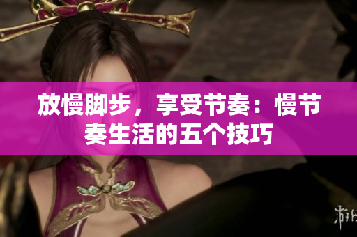 放慢脚步，享受节奏：慢节奏生活的五个技巧