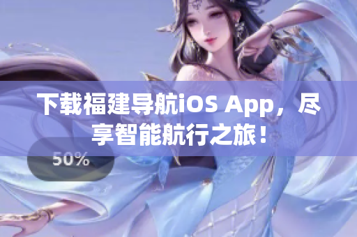 下载福建导航iOS App，尽享智能航行之旅！