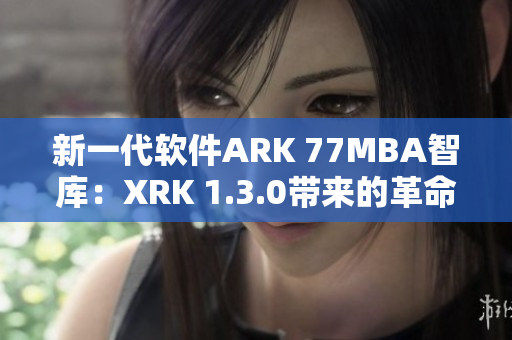 新一代软件ARK 77MBA智库：XRK 1.3.0带来的革命性变化