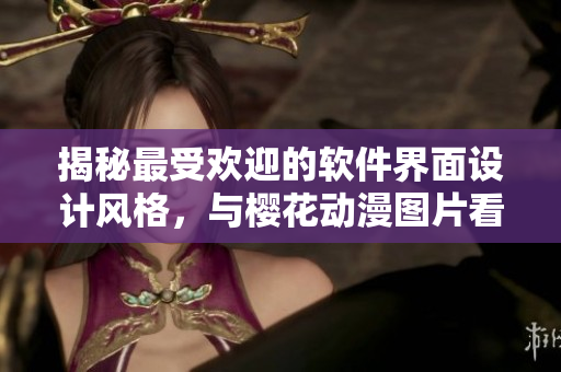 揭秘最受欢迎的软件界面设计风格，与樱花动漫图片看齐！