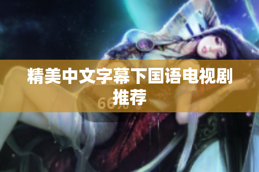精美中文字幕下国语电视剧推荐