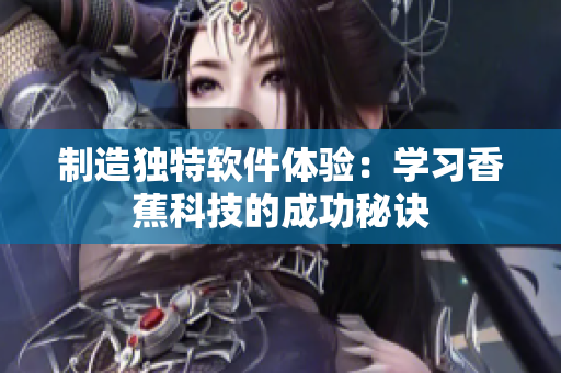 制造独特软件体验：学习香蕉科技的成功秘诀