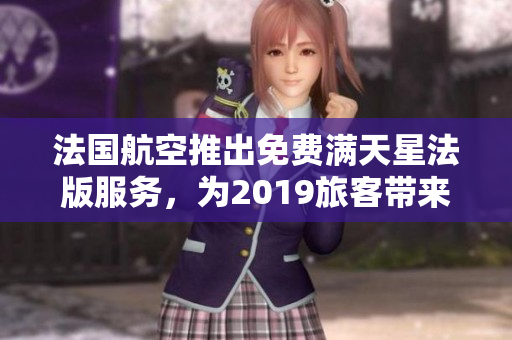 法国航空推出免费满天星法版服务，为2019旅客带来新体验
