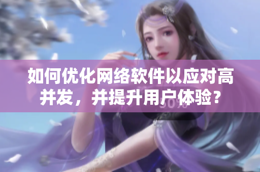 如何优化网络软件以应对高并发，并提升用户体验？