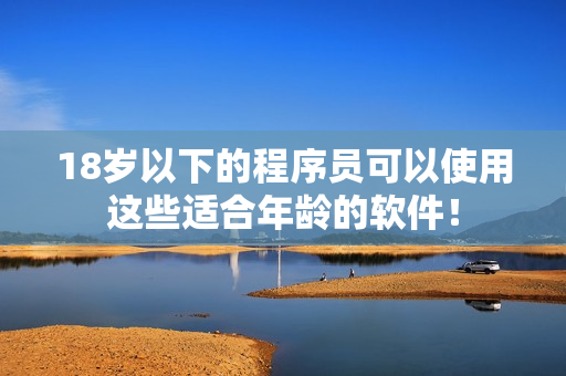18岁以下的程序员可以使用这些适合年龄的软件！