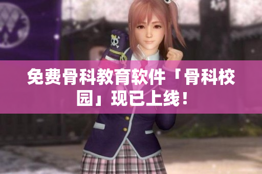 免费骨科教育软件「骨科校园」现已上线！