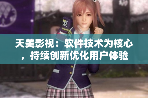 天美影视：软件技术为核心，持续创新优化用户体验