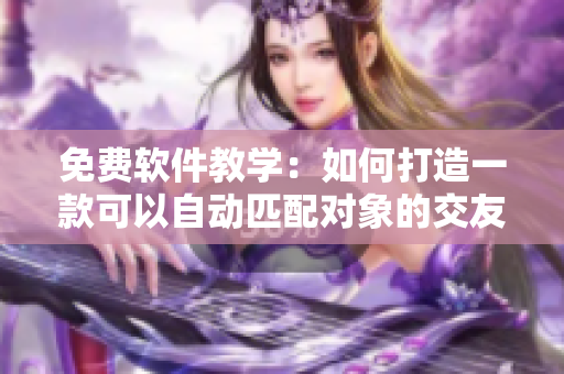 免费软件教学：如何打造一款可以自动匹配对象的交友软件？