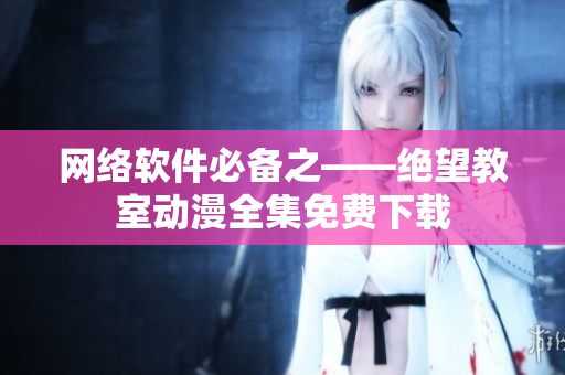 网络软件必备之——绝望教室动漫全集免费下载