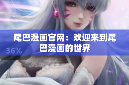 尾巴漫画官网：欢迎来到尾巴漫画的世界
