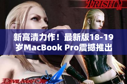 新高清力作！最新版18-19岁MacBook Pro震撼推出！