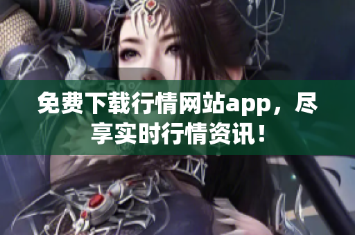 免费下载行情网站app，尽享实时行情资讯！