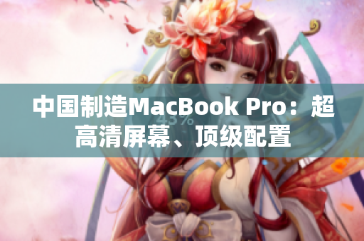 中国制造MacBook Pro：超高清屏幕、顶级配置