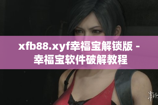 xfb88.xyf幸福宝解锁版 - 幸福宝软件破解教程