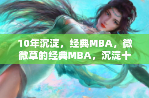 10年沉淀，经典MBA，微微草的经典MBA，沉淀十载