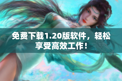 免费下载1.20版软件，轻松享受高效工作！