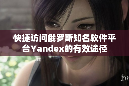 快捷访问俄罗斯知名软件平台Yandex的有效途径