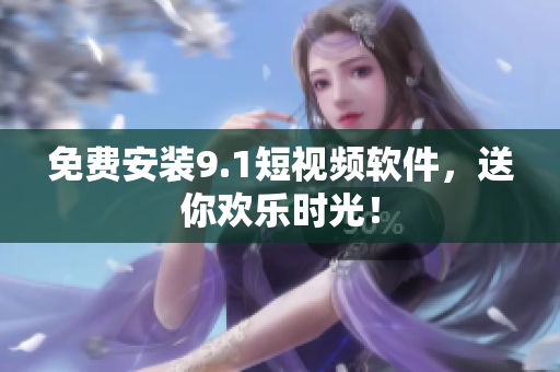 免费安装9.1短视频软件，送你欢乐时光！