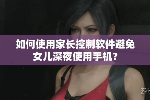如何使用家长控制软件避免女儿深夜使用手机？