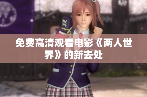 免费高清观看电影《两人世界》的新去处