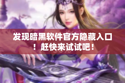 发现暗黑软件官方隐藏入口！赶快来试试吧！