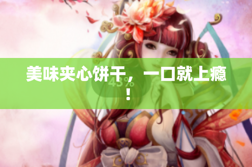 美味夹心饼干，一口就上瘾！