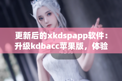 更新后的xkdspapp软件：升级kdbacc苹果版，体验更流畅！