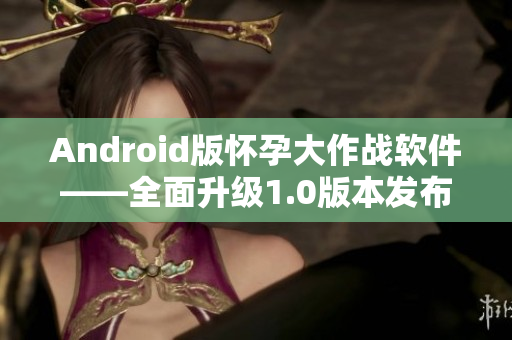 Android版怀孕大作战软件——全面升级1.0版本发布啦！
