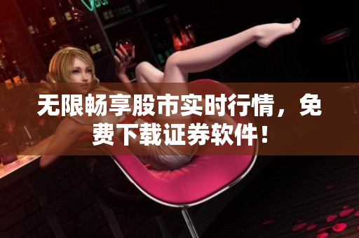 无限畅享股市实时行情，免费下载证券软件！