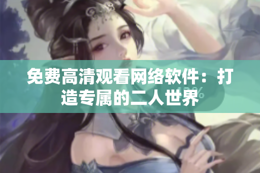 免费高清观看网络软件：打造专属的二人世界