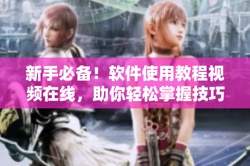 新手必备！软件使用教程视频在线，助你轻松掌握技巧