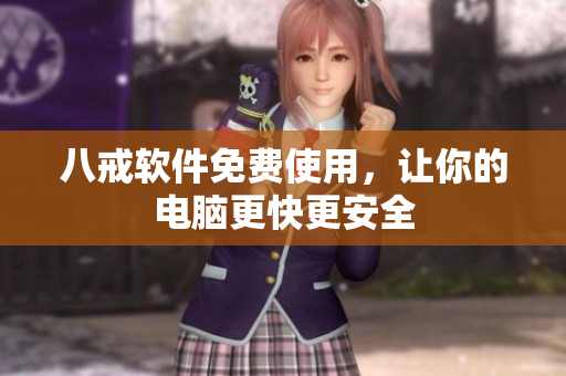 八戒软件免费使用，让你的电脑更快更安全