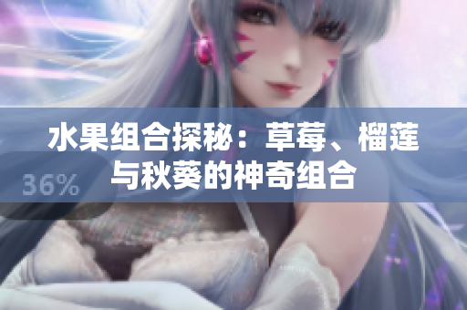 水果组合探秘：草莓、榴莲与秋葵的神奇组合