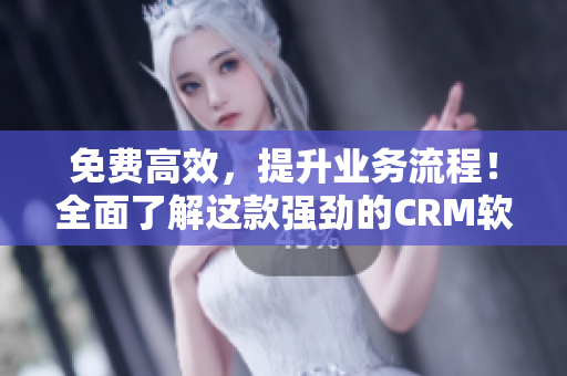 免费高效，提升业务流程！全面了解这款强劲的CRM软件!